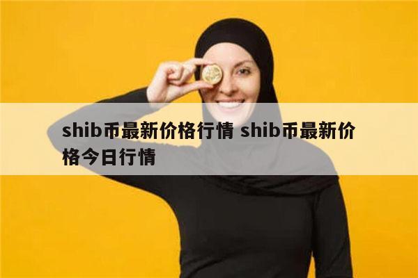 shib币多少钱一枚的简单介绍 shib币多少钱一枚的简单介绍