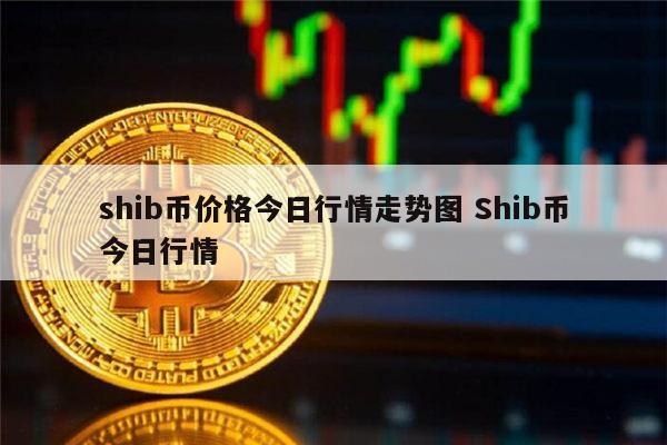 shib币最新消息微博(shib币最新消息还能长不) shib币最新消息微博(shib币最新消息还能长不)