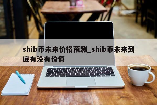 shib币最低多少钱(shib币最高能涨到多少)